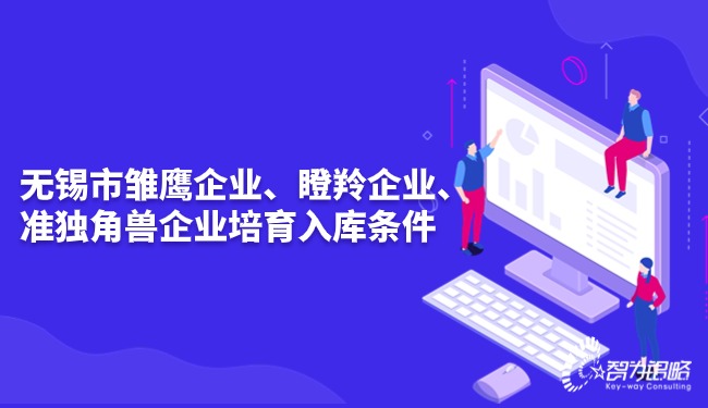 無錫市雛鷹企業(yè)、瞪羚企業(yè)、準(zhǔn)獨角獸企業(yè)培育入庫條件.jpg