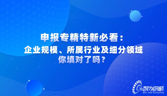 申報(bào)專精特新必看：企業(yè)規(guī)模、所屬行業(yè)及細(xì)分領(lǐng)域你填對(duì)了嗎？.jpg